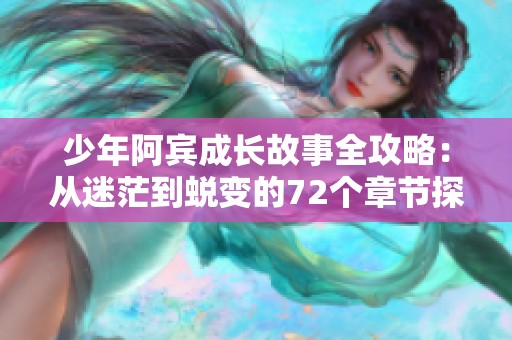 少年阿宾成长故事全攻略：从迷茫到蜕变的72个章节探秘