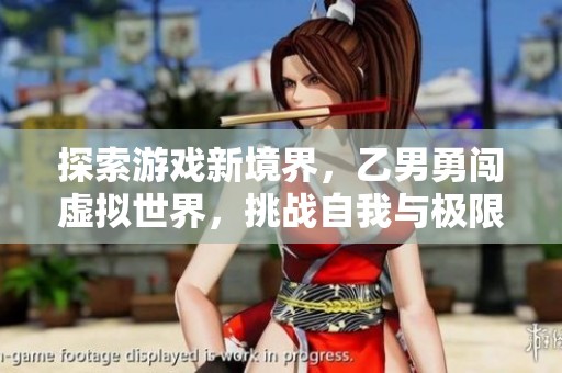 探索游戏新境界，乙男勇闯虚拟世界，挑战自我与极限的冒险之旅