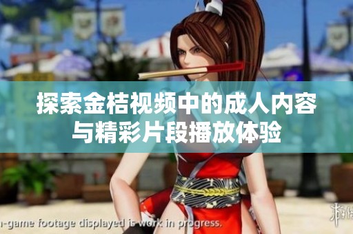 探索金桔视频中的成人内容与精彩片段播放体验