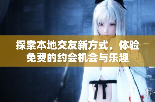 探索本地交友新方式，体验免费的约会机会与乐趣