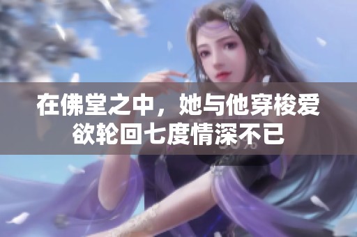 在佛堂之中，她与他穿梭爱欲轮回七度情深不已