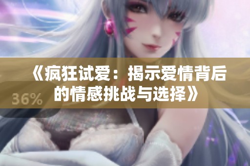 《疯狂试爱：揭示爱情背后的情感挑战与选择》