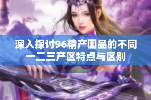 深入探讨96精产国品的不同一二三产区特点与区别