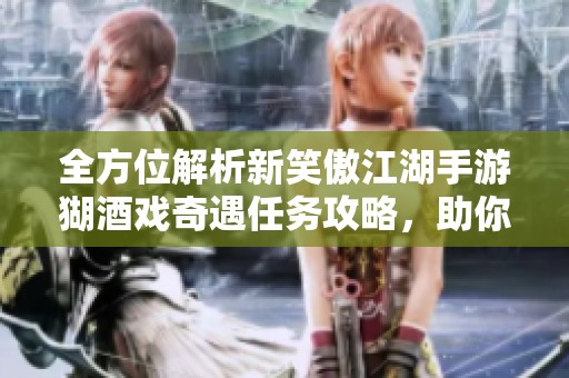 全方位解析新笑傲江湖手游猢酒戏奇遇任务攻略，助你轻松完成挑战