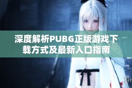 深度解析PUBG正版游戏下载方式及最新入口指南