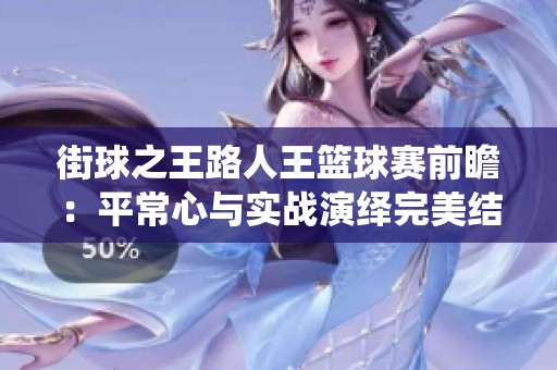 街球之王路人王篮球赛前瞻：平常心与实战演绎完美结合