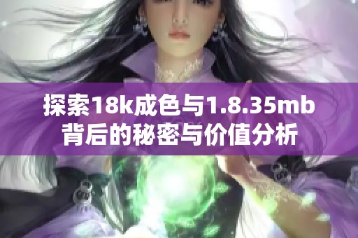 探索18k成色与1.8.35mb背后的秘密与价值分析