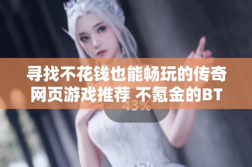 寻找不花钱也能畅玩的传奇网页游戏推荐 不氪金的BT版传奇游戏合集分享