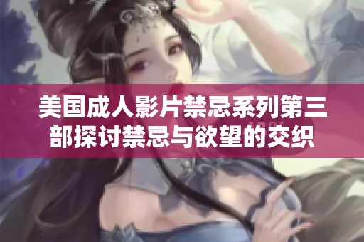 美国成人影片禁忌系列第三部探讨禁忌与欲望的交织