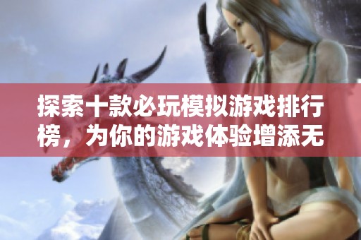 探索十款必玩模拟游戏排行榜，为你的游戏体验增添无限乐趣与挑战