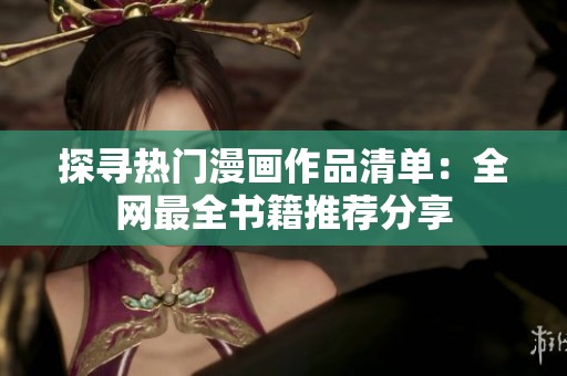 探寻热门漫画作品清单：全网最全书籍推荐分享
