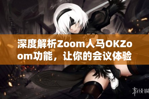 深度解析Zoom人马OKZoom功能，让你的会议体验更出色