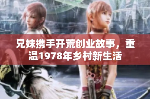 兄妹携手开荒创业故事，重温1978年乡村新生活
