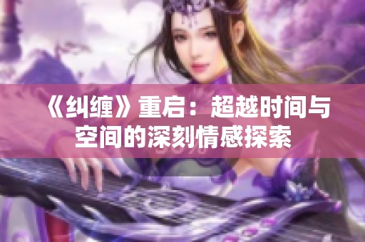 《纠缠》重启：超越时间与空间的深刻情感探索