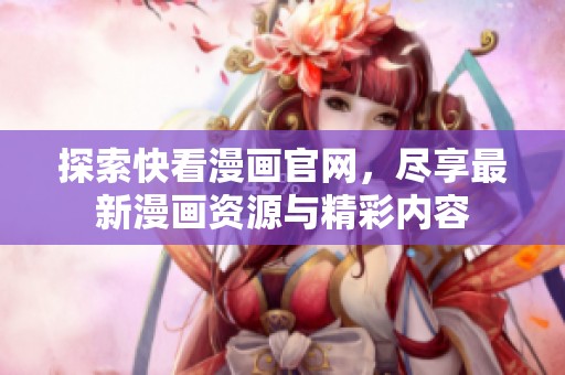 探索快看漫画官网，尽享最新漫画资源与精彩内容