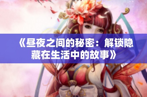 《昼夜之间的秘密：解锁隐藏在生活中的故事》