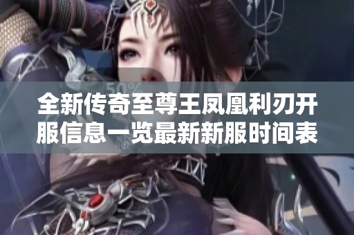 全新传奇至尊王凤凰利刃开服信息一览最新新服时间表及重要活动介绍
