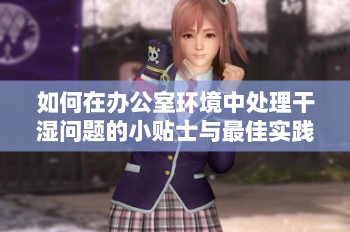 如何在办公室环境中处理干湿问题的小贴士与最佳实践