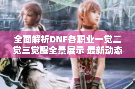 全面解析DNF各职业一觉二觉三觉醒全景展示 最新动态盘点