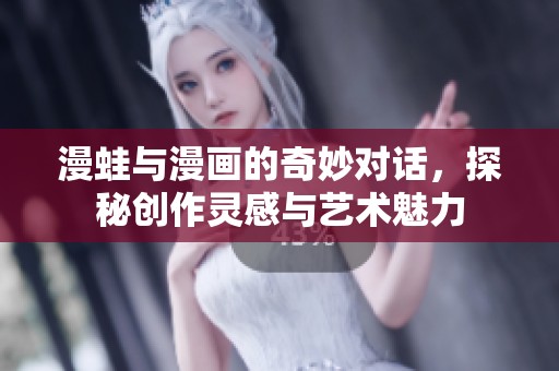 漫蛙与漫画的奇妙对话，探秘创作灵感与艺术魅力