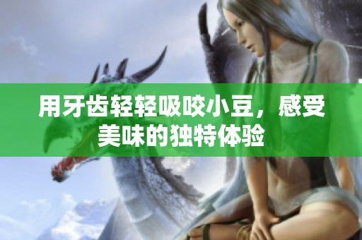 用牙齿轻轻吸咬小豆，感受美味的独特体验
