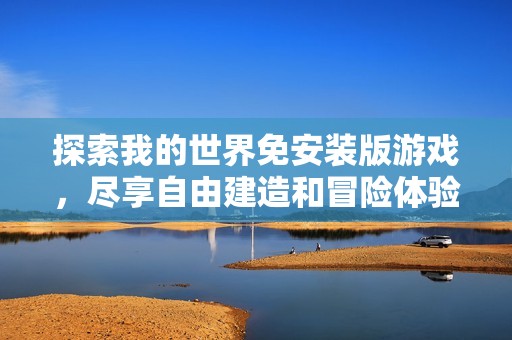 探索我的世界免安装版游戏，尽享自由建造和冒险体验，尽在游戏中心畅玩无限乐趣