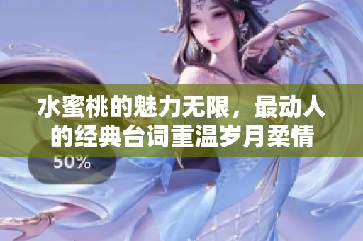 水蜜桃的魅力无限，最动人的经典台词重温岁月柔情