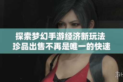 探索梦幻手游经济新玩法 珍品出售不再是唯一的快速获利方式