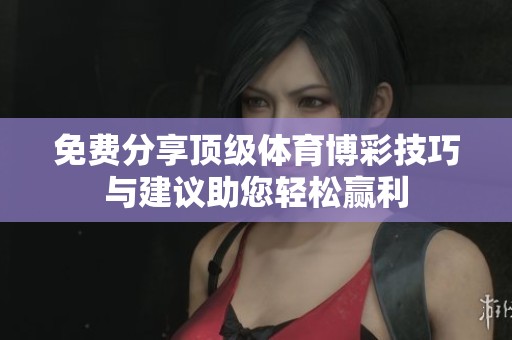 免费分享顶级体育博彩技巧与建议助您轻松赢利