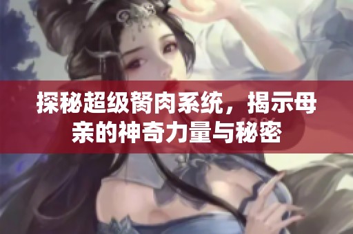 探秘超级胬肉系统，揭示母亲的神奇力量与秘密