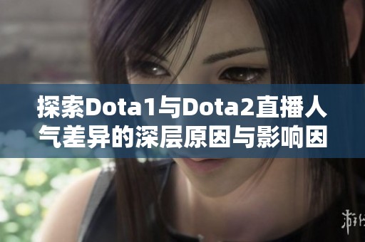 探索Dota1与Dota2直播人气差异的深层原因与影响因素分析