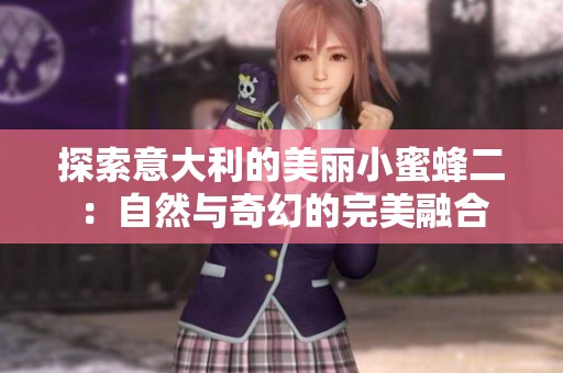 探索意大利的美丽小蜜蜂二：自然与奇幻的完美融合