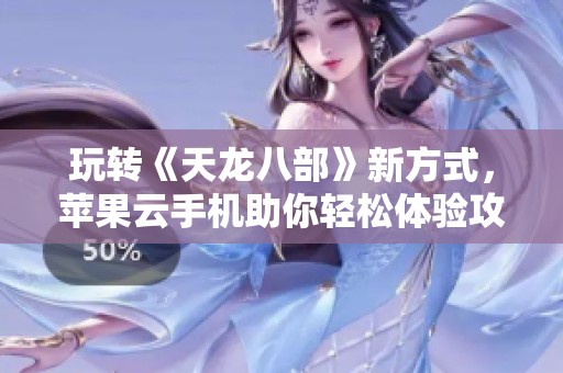 玩转《天龙八部》新方式，苹果云手机助你轻松体验攻略揭秘!