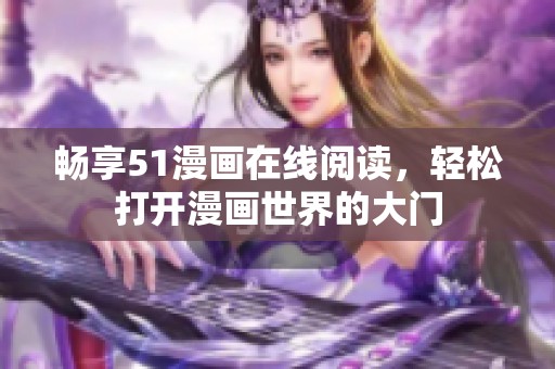 畅享51漫画在线阅读，轻松打开漫画世界的大门
