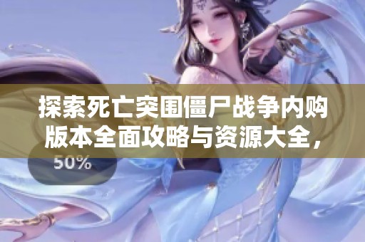 探索死亡突围僵尸战争内购版本全面攻略与资源大全，助你迅速提升游戏体验与战斗力