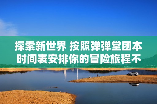 探索新世界 按照弹弹堂团本时间表安排你的冒险旅程不再迷茫