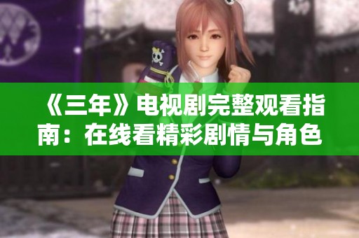 《三年》电视剧完整观看指南：在线看精彩剧情与角色发展