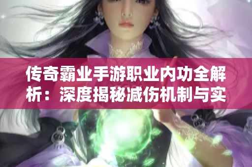 传奇霸业手游职业内功全解析：深度揭秘减伤机制与实战应用技巧