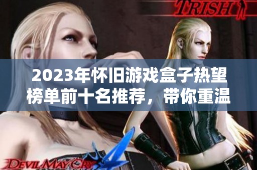 2023年怀旧游戏盒子热望榜单前十名推荐，带你重温经典游戏时光
