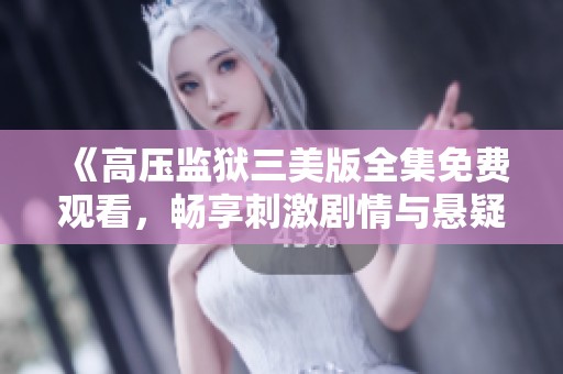 《高压监狱三美版全集免费观看，畅享刺激剧情与悬疑体验》