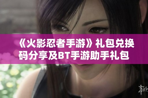 《火影忍者手游》礼包兑换码分享及BT手游助手礼包获取攻略在胜新手游网上线