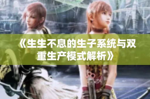《生生不息的生子系统与双重生产模式解析》