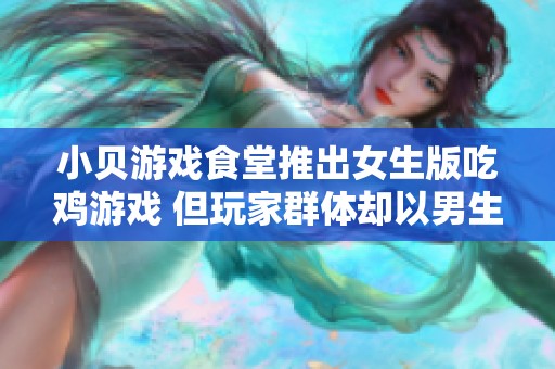 小贝游戏食堂推出女生版吃鸡游戏 但玩家群体却以男生为主引发热议