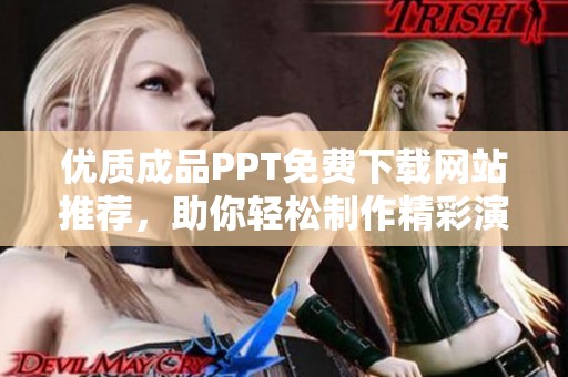 优质成品PPT免费下载网站推荐，助你轻松制作精彩演示文稿