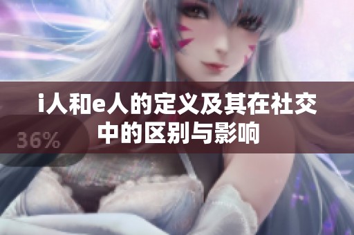 i人和e人的定义及其在社交中的区别与影响