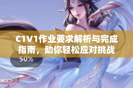 C1V1作业要求解析与完成指南，助你轻松应对挑战
