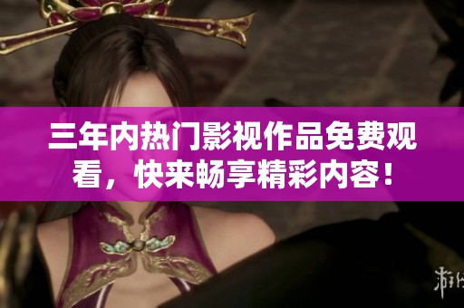 三年内热门影视作品免费观看，快来畅享精彩内容！
