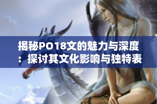 揭秘PO18文的魅力与深度：探讨其文化影响与独特表达