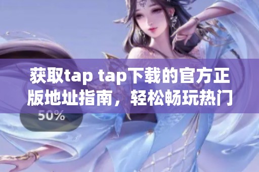 获取tap tap下载的官方正版地址指南，轻松畅玩热门游戏