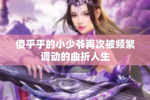 傻乎乎的小少爷再次被频繁调动的曲折人生